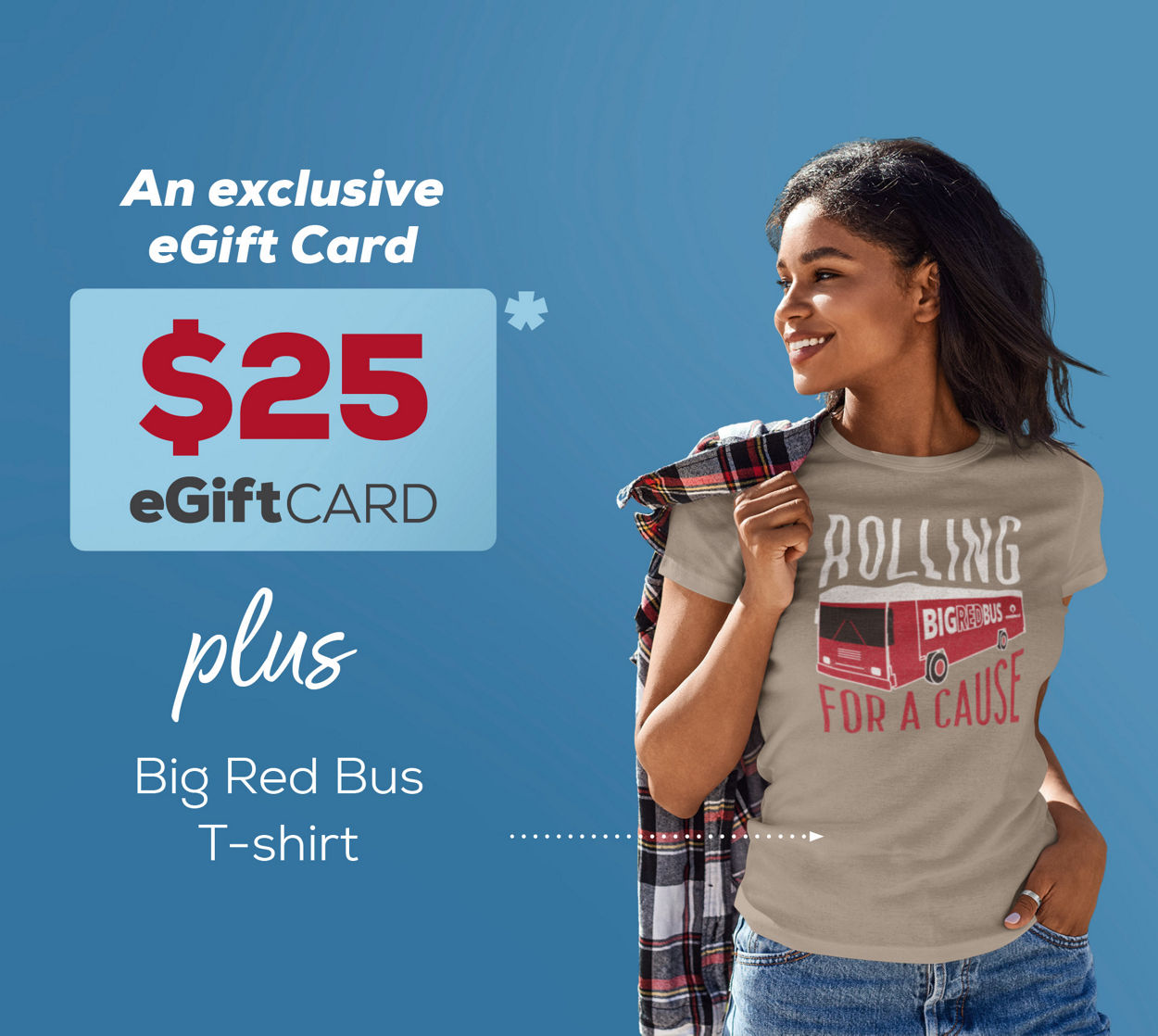 $25 exclusive eGift card plus a Big Red Bus T-shirt